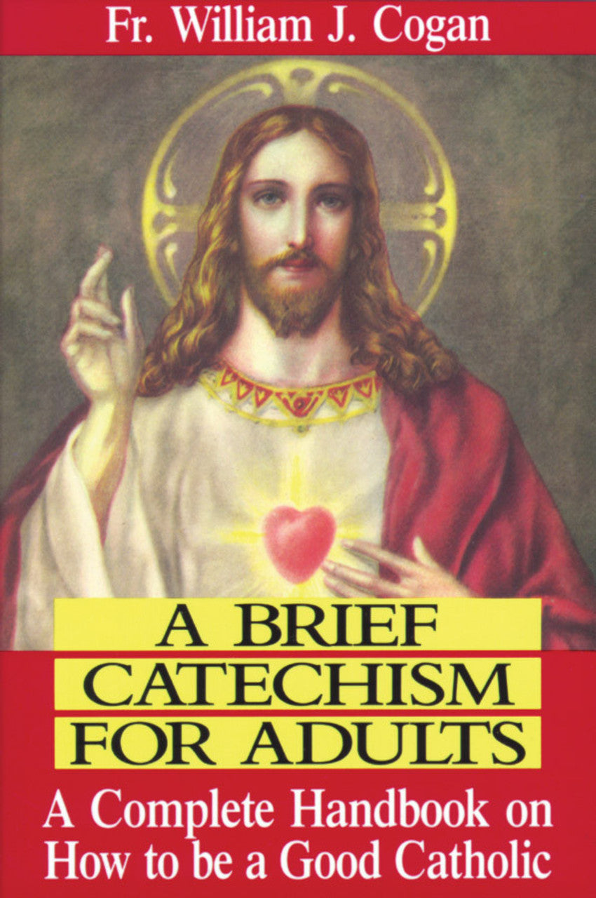 A BRIEF CATECHISM FOR ADULTS: A COMPLETE HANDBOOK ON HOW TO BE A GOOD CATHOLIC