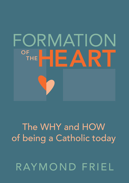 FORMATION OF THE HEART: THE WHY AND HOW OF BEING A CATHOLIC TODAY