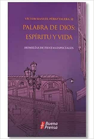 PALABRA DE DIOS: ESPÍRITU Y VIDA. HOMILÍAS DE FIESTAS ESPECIALES