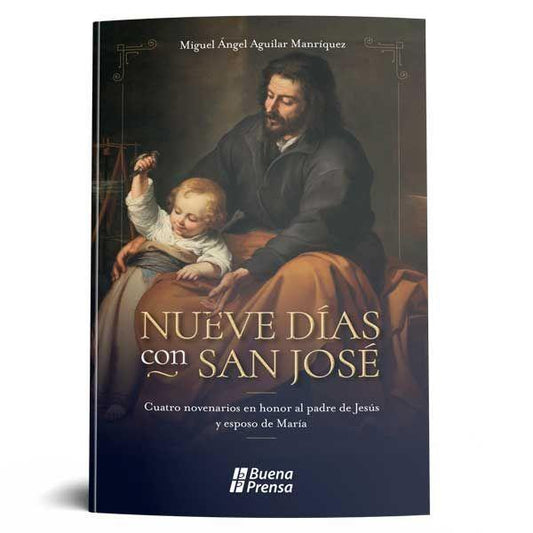 NUEVE DIAS CON SAN JOSE: CUATRO NOVENARIOS EN HONOR AL PADRE DE JESUS Y ESPOSO DE MARIA