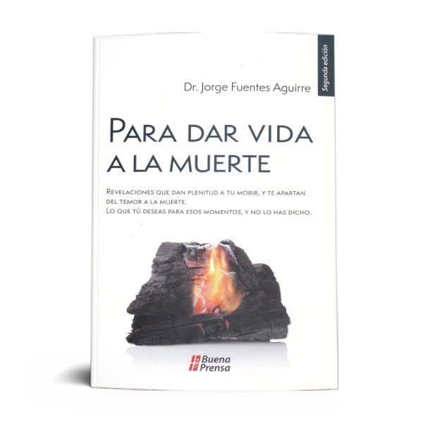 PARA DAR VIDA A LA MUERTE: REVELACIONES QUE DAN PLENITUD A TU MORIR, Y TE APARTAN DEL TEMOR A LA MUERTE. LO QUE TÚ DESEAS PARA ESOS MOMENTOS, Y NO LO HAS DICHO